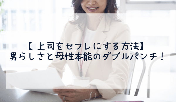 【上司をセフレにする方法】男らしさと母性本能のダブルパンチ！