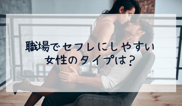 職場でセフレにしやすい女性のタイプは？