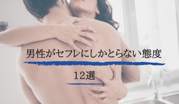 男性がセフレにしかとらない態度12選