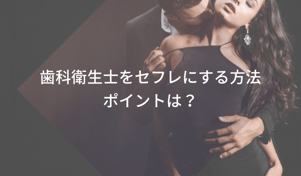 歯科衛生士をセフレにする方法ポイントは?